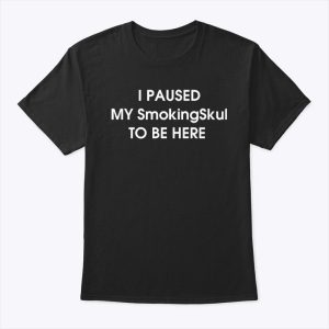 I Paused My SmokingSkul To Be Here Shirt