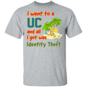 I Went To A UC And All I Got Was Identity Theft Shirts