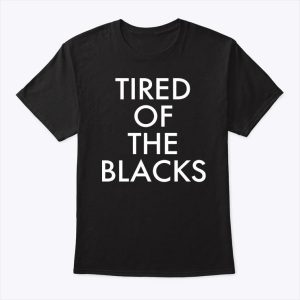Tired Of The Blacks T Shirt