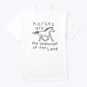 Horses Are The Seahorses Of The Land T Shirt