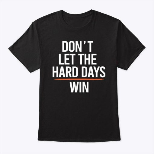 Don’t Let The Hard Days Win Shirt