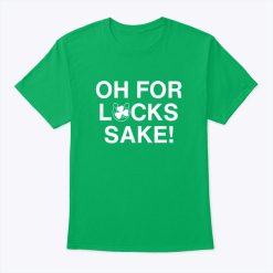 Oh For Lucks Sake St. Patrick’s Day Shirt