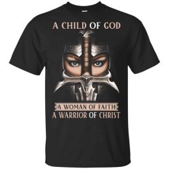 A Child Of God A Woman Of Faith A Warrior Of Christ Shirt