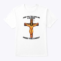 Are You Telling Me A Shrimp Fried This Christ Shirt