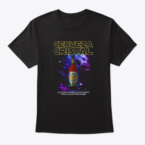 Cerveza Cristal Your Father Wanted You To Have This When You Were Old Enough T Shirt