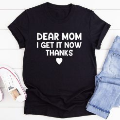 Dear Mom I Get It Now Thanks Shirts