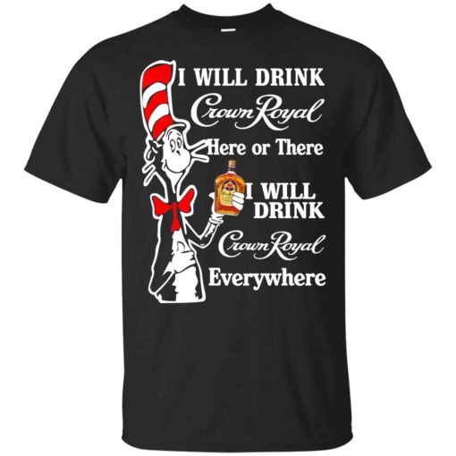 Dr Seuss I Will Drink Crown Royal Here Or There I Will Drink Crown Royal Everywhere T-Shirt