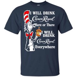 Dr Seuss I Will Drink Crown Royal Here Or There I Will Drink Crown Royal Everywhere T-Shirts
