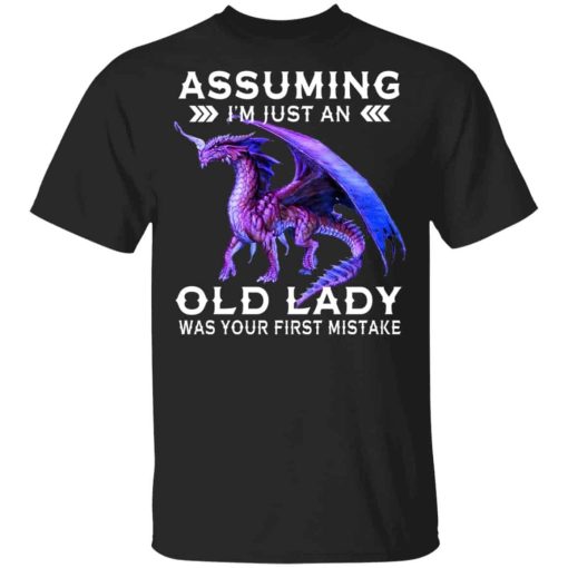 Dragon Assuming I’m Just An Old Lady Was Your First Mistake Shirt