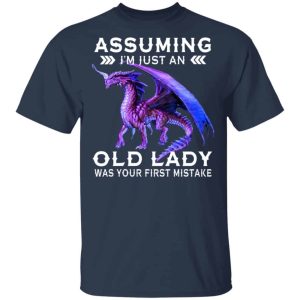 Dragon Assuming I’m Just An Old Lady Was Your First Mistake Shirts