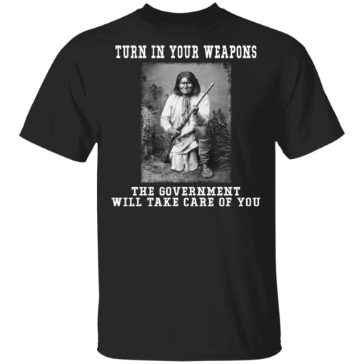 Geronimo Turn In Your Weapons The Government Will Take Care Of You Shirt