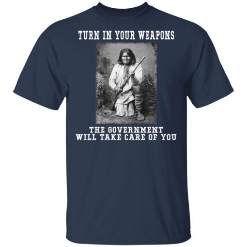 Geronimo Turn In Your Weapons The Government Will Take Care Of You Shirts