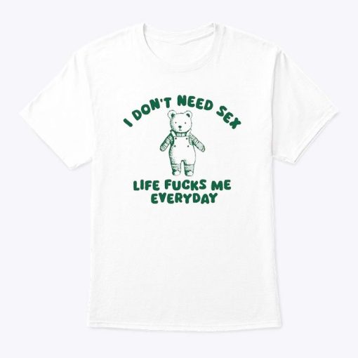 I Don’t Need Sex Life Fucks Me Everyday Shirt