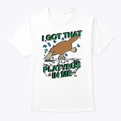 I Got That Platypus In Me Shirt