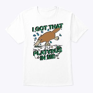 I Got That Platypus In Me Shirt