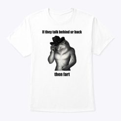 If They Talk Behind Ur Back Then Fart Shirt