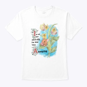 I’m Not Just Cute And Silly I’m Also Very Annoying T Shirt