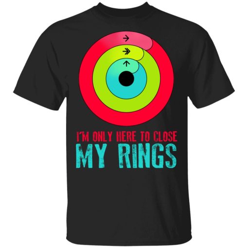 I’m Only Here To Close My Rings Shirt