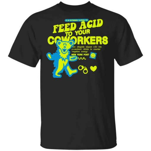 It Is Extremely Illegal To Feed Acid To Your Coworkers Shirt