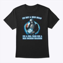 It’s Not A Beer Belly It’s A Fuel Tank For A Dick Sucking Machine Shirt