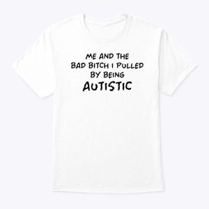 Me And The Bad Bitch I Pulled Being Autistic T Shirt