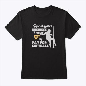 Mind Your Business I Need To Pay For Softball Shirt