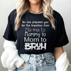 No One Prepares You for The Transition from Mama to Bruh Shirt