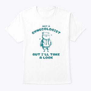 Not A Gynecologist But I’ll Take A Look Shirt