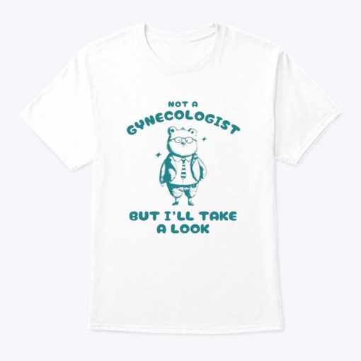 Not A Gynecologist But I’ll Take A Look Shirt