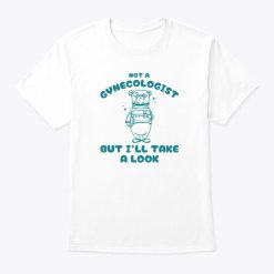 Not A Gynecologist But I’ll Take A Look Tee