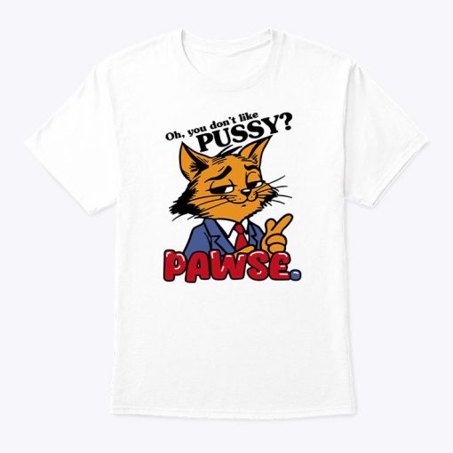 Oh You Don’t Like Pussy Pawse Shirt