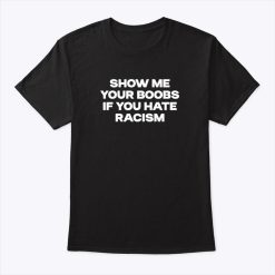 Show Me Your Boobs If You Hate Racism T Shirt