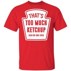 That’s Too Much Ketchup Said No One Ever T-Shirt