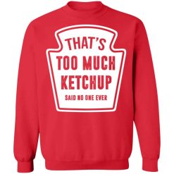 That’s Too Much Ketchup Said No One Ever T-Shirts