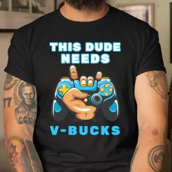 This Dude Needs V-Bucks Will Work For Bucks Gamer Shirt