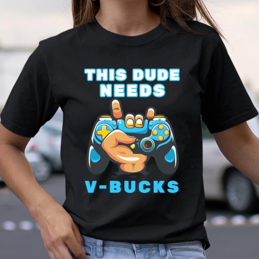 This Dude Needs V-Bucks Will Work For Bucks Gamer Shirts