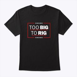 Too Big To Rig Shirt