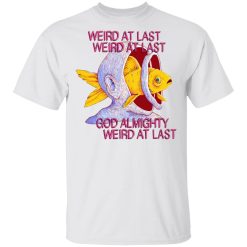 Weird At Last God Almighty Weird At Last Shirt