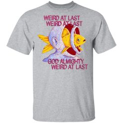 Weird At Last God Almighty Weird At Last Shirts