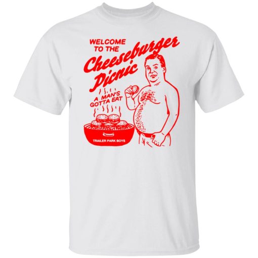 Welcome To The Cheeseburger Picnic A Man’s Gotta Eat Trailer Park Boys Shirt