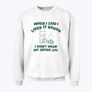 When I Said I Liked It Rough I Didn’t Mean My Entire Life Sweatshirt