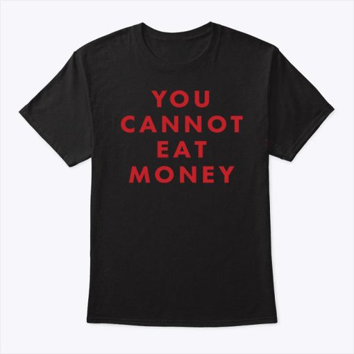 You Cannot Eat Money Shirt