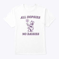 All Oopsies No Daisies T Shirt