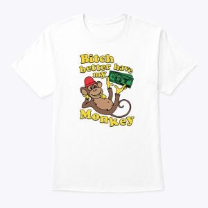 Bitch Better Have My Monkey Money Shirt