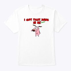 Courage The Cowardly Dog I Got That Dawg In Me T Shirt