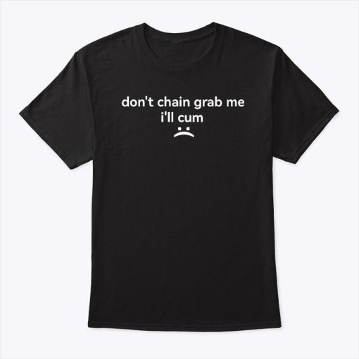 Don’t Chain Grab Me I’ll Cum Shirt