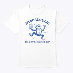 Dyscalculic So Don’t Count On Me Shirt