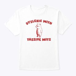 Dyslexic With Tassive Mits Massive Tits Shirt