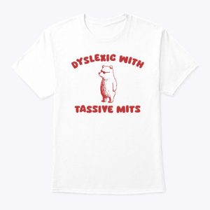 Dyslexic With Tassive Mits Massive Tits Shirt