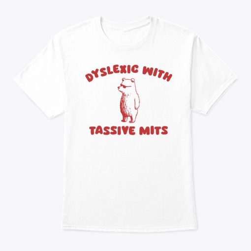 Dyslexic With Tassive Mits Massive Tits Shirt